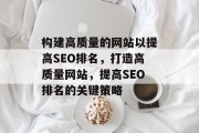 构建高质量的网站以提高SEO排名，打造高质量网站，提高SEO排名的关键策略