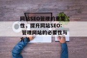 网站SEO管理的重要性,提升网站SEO: 管理网站的必要性与方法 网站SEO管理的重要性,提升网站SEO: 管理网站的必要性与方法