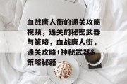 血战唐人街的通关攻略视频,通关的秘密武器与策略,血战唐人街,通关攻略+神秘武器&策略秘籍 血战唐人街的通关攻略视频,通关的秘密武器与策略,血战唐人街,通关攻略+神秘武器&策略秘籍