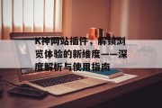K神网站插件,解锁浏览体验的新维度——深度解析与使用指南 K神网站插件,解锁浏览体验的新维度——深度解析与使用指南