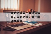 天启之境第一集通关攻略,天启之境,第一集通关攻略 天启之境第一集通关攻略,天启之境,第一集通关攻略