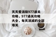 天天爱消除977通关攻略,977通关攻略大全,每天消减的全部难关