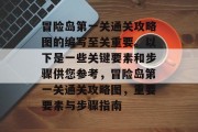 冒险岛第一关通关攻略图的编写至关重要。以下是一些关键要素和步骤供您参考,冒险岛第一关通关攻略图,重要要素与步骤指南