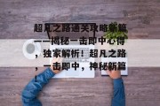 超凡之路通关攻略新篇——揭秘一击即中心得,独家解析!超凡之路,一击即中,神秘新篇!