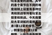 刺客信条3是一款深受玩家喜爱的游戏。其中的各个章节在不同的难度级别上设置有各种任务和挑战等待着玩家去探索和挑战。今天我要给大家讲解的是刺客信条3第12章的情节。,刺客信条3第12章剧情,一段热血而刺激的战斗 刺客信条3是一款深受玩家喜爱的游戏。其中的各个章节在不同的难度级别上设置有各种任务和挑战等待着玩家去探索和挑战。今天我要给大家讲解的是刺客信条3第12章的情节。,刺客信条3第12章剧情,一段热血而刺激的战斗