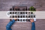 通关攻略,经典名将诸葛亮的三国历史之旅,三国智囊诸葛亮通路良方,经典名将攻略 通关攻略,经典名将诸葛亮的三国历史之旅,三国智囊诸葛亮通路良方,经典名将攻略
