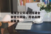 观海卫公司成功搭建全新官方网站,开启品牌新篇章 观海卫公司成功搭建全新官方网站,开启品牌新篇章
