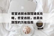 密室逃脱水族馆通关攻略,密室逃脱,逃离水族馆的万能指南 密室逃脱水族馆通关攻略,密室逃脱,逃离水族馆的万能指南