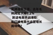 业绩连年下滑、去年毛利同比下降6.2%  凯诘电商转战港股:能打破电商代运营增长困境吗? 业绩连年下滑、去年毛利同比下降6.2%  凯诘电商转战港股:能打破电商代运营增长困境吗?