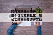 网站宠物源码插件,打造个性化宠物社区,轻松实现宠物爱好者互动交流 网站宠物源码插件,打造个性化宠物社区,轻松实现宠物爱好者互动交流