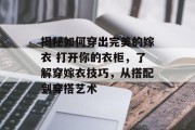 揭秘如何穿出完美的嫁衣 打开你的衣柜,了解穿嫁衣技巧,从搭配到穿搭艺术 揭秘如何穿出完美的嫁衣 打开你的衣柜,了解穿嫁衣技巧,从搭配到穿搭艺术