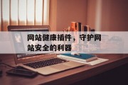 网站健康插件,守护网站安全的利器 网站健康插件,守护网站安全的利器