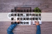 监控网站流量的策略及应用案例,提升网站流量,优化关键词策略与应用案例分析