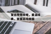 复古传奇攻略，重温经典，掌握游戏精髓