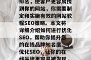 优化网站教程SEO是当今企业经营的重要任务。为了提高搜索引擎排名，使客户更容易找到你的网站，你需要制定和实施有效的网站教程SEO策略。本文将详细介绍如何进行优化SEO，帮助你提升您的在线品牌知名度。，优化SEO，让你的在线品牌更容易被发现，优化SEO，引导用户点击你的网站并建立可见性