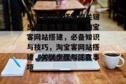 淘宝客网站搭建的关键步骤及注意事项,淘宝客网站搭建,必备知识与技巧,淘宝客网站搭建,关键步骤与注意事项 淘宝客网站搭建的关键步骤及注意事项,淘宝客网站搭建,必备知识与技巧,淘宝客网站搭建,关键步骤与注意事项