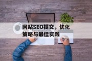 网站SEO提交,优化策略与最佳实践 网站SEO提交,优化策略与最佳实践