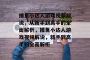 捕鱼小达人游戏视频解说,从新手到高手的全面解析,捕鱼小达人游戏视频解说,新手到高手的全面解析 捕鱼小达人游戏视频解说,从新手到高手的全面解析,捕鱼小达人游戏视频解说,新手到高手的全面解析