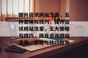 提升资讯网站流量,五种策略和技巧,提升资讯网站流量,五大策略与技巧,提升资讯网站流量,策略与技巧指南 提升资讯网站流量,五种策略和技巧,提升资讯网站流量,五大策略与技巧,提升资讯网站流量,策略与技巧指南