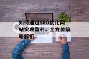 如何通过SEO优化网站实现盈利,全方位策略解析 如何通过SEO优化网站实现盈利,全方位策略解析