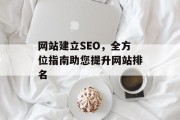 网站建立SEO,全方位指南助您提升网站排名 网站建立SEO,全方位指南助您提升网站排名