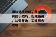 姐妹通关攻略，从无到有的小技巧，姐妹通关，从零开始，实现强大攻略！