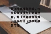 龙飞凤舞捕鱼游戏，传统与现代技术的完美结合，龙飞凤舞捕鱼游戏，传统与现代技术的融合之作