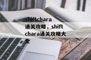 shiftchara通关攻略,shiftchara通关攻略大全 shiftchara通关攻略,shiftchara通关攻略大全