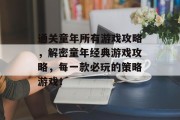 通关童年所有游戏攻略,解密童年经典游戏攻略,每一款必玩的策略游戏! 通关童年所有游戏攻略,解密童年经典游戏攻略,每一款必玩的策略游戏!