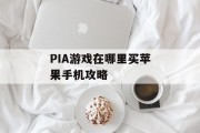PIA游戏在哪里买苹果手机攻略