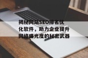 揭秘网站SEO排名优化软件,助力企业提升网络曝光度的秘密武器 揭秘网站SEO排名优化软件,助力企业提升网络曝光度的秘密武器