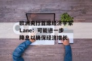 欧洲央行首席经济学家Lane:可能进一步降息以确保经济增长 欧洲央行首席经济学家Lane:可能进一步降息以确保经济增长
