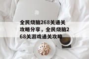 全民烧脑268关通关攻略分享,全民烧脑268关游戏通关攻略