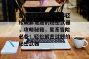 星星通关攻略,让你轻松破解谜题的秘密武器,攻略秘籍,星系冒险必备!轻松解密谜题的秘密武器 星星通关攻略,让你轻松破解谜题的秘密武器,攻略秘籍,星系冒险必备!轻松解密谜题的秘密武器