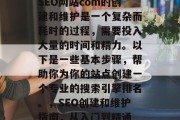 SEO网站com的创建和维护是一个复杂而耗时的过程,需要投入大量的时间和精力。以下是一些基本步骤,帮助你为你的站点创建一个专业的搜索引擎排名。,SEO创建和维护指南,从入门到精通 SEO网站com的创建和维护是一个复杂而耗时的过程,需要投入大量的时间和精力。以下是一些基本步骤,帮助你为你的站点创建一个专业的搜索引擎排名。,SEO创建和维护指南,从入门到精通
