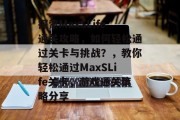 探索MaxSLife通关攻略，如何轻松通过关卡与挑战？，教你轻松通过MaxSLife关卡，游戏通关策略分享