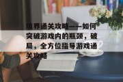 境界通关攻略——如何突破游戏内的瓶颈,破局,全方位指导游戏通关攻略