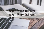 探索三个字游戏名字的魅力，简短中蕴含无限创意