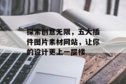 探索创意无限,五大插件图片素材网站,让你的设计更上一层楼 探索创意无限,五大插件图片素材网站,让你的设计更上一层楼