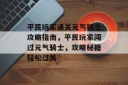 平民玩家通关元气骑士攻略指南，平民玩家闯过元气骑士，攻略秘籍轻松过关