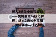 纸人2通关全流程攻略——关键要素与技巧解析,纸人2通关全攻略,关键要素与技巧解析 纸人2通关全流程攻略——关键要素与技巧解析,纸人2通关全攻略,关键要素与技巧解析