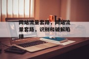 网站流量套路,网站流量套路,识别和破解陷阱 网站流量套路,网站流量套路,识别和破解陷阱