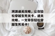溯源通关攻略,让你轻松穿越生死关卡,通关攻略,一文带你轻松穿越生死关卡! 溯源通关攻略,让你轻松穿越生死关卡,通关攻略,一文带你轻松穿越生死关卡!