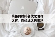 揭秘网站排名优化价格之谜,性价比之选揭秘 揭秘网站排名优化价格之谜,性价比之选揭秘