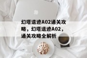 幻塔遗迹A02通关攻略,幻塔遗迹A02,通关攻略全解析