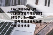 Envi插件网站,提升系统性能与兼容性的好帮手,Envi插件,提升系统性能与兼容性的最佳选择 Envi插件网站,提升系统性能与兼容性的好帮手,Envi插件,提升系统性能与兼容性的最佳选择