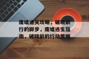 废墟通关攻略,破晓前行的脚步,废墟逃生指南,破晓前的行动策略 废墟通关攻略,破晓前行的脚步,废墟逃生指南,破晓前的行动策略