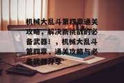 机械大乱斗第四章通关攻略,解决新挑战的必备武器!,机械大乱斗第四章,通关攻略与必备武器分享