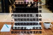 在互联网时代,网站限流是一个常见的问题。如果我们发现我们的网站无法处理太多用户请求,可能会导致服务器压力过大,从而影响用户体验和稳定性。那么,如何解除网站限流呢?本文将为你提供一些实用的建议。,应对互联网时代网站限流的策略与技巧,解决网络流量过大的方法,限流技巧 在互联网时代,网站限流是一个常见的问题。如果我们发现我们的网站无法处理太多用户请求,可能会导致服务器压力过大,从而影响用户体验和稳定性。那么,如何解除网站限流呢?本文将为你提供一些实用的建议。,应对互联网时代网站限流的策略与技巧,解决网络流量过大的方法,限流技巧