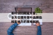 茶叶SEO网站方案,全方位提升茶叶品牌在线影响力的策略解析 茶叶SEO网站方案,全方位提升茶叶品牌在线影响力的策略解析